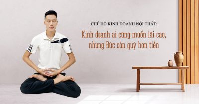 Chủ hộ kinh doanh nội thất: Kinh doanh ai cũng muốn lãi cao, nhưng Đức còn quý hơn tiền