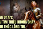 Thần tích hiển hiện: Lửa không thể thiêu cháy trái tim bất tử của Thánh nữ Joan Of Arc