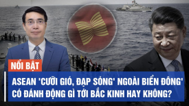 ASEAN 'cưỡi gió, đạp sóng' ngoài Biển Đông', có đánh động gì tới Bắc Kinh hay không?