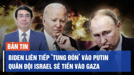 Ông Biden liên tiếp ‘tung đòn’ vào ông Putin; Quân đội Israel sẽ tiến vào Dải Gaza