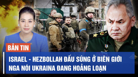 Israel - Hezbollah đấu súng ở biên giới; Nga nói Ukraina đang ‘hoảng loạn’