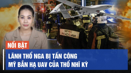 Mỹ bắn hạ UAV của Thổ Nhĩ Kỳ; Lãnh thổ Nga bị tấn công trong đêm