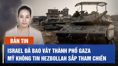Israel đã bao vây thành phố Gaza; Mỹ không tin Hezbollah sắp tham chiến
