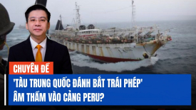 'Tàu Trung Quốc đánh bắt trái phép' vào cảng Peru, mà không mang theo thiết bị theo dõi vệ tinh?
