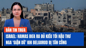 Israel nói Hamas đưa ra đủ kiểu tối hậu thư; Belgorod bị tấn công, Nga đổ lỗi cho phương Tây