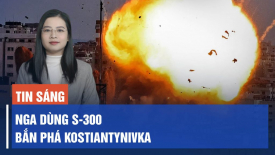 Nga dùng S-300 bắn phá Kostiantynivka; Video 1 người lính Ukraina chống chọi 10 binh sĩ Nga