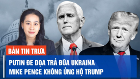 Ông Putin đe dọa trả đũa Ukraina khi lãnh thổ Nga bị tấn công; Mike Pence không ủng hộ ông Trump