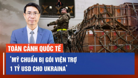 ‘Mỹ chuẩn bị gói viện trợ 1 tỷ USD cho Ukraina’; Nga tấn công kho vũ khí phương Tây của Kyiv