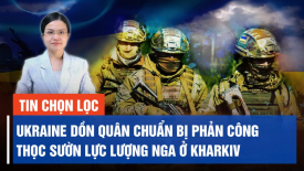 Ukraina dồn quân, Kharkiv thành ‘máy xay thịt’?Sóng gió liên tục ở Trung Đông, Biển Đông báo động?