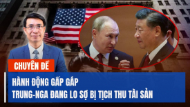 Chuyên gia: Lãnh đạo Trung Quốc và Nga đều đang lo lắng phương Tây sẽ tịch thu tài sản của mình