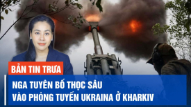 Tình hình Kharkiv căng thẳng, Nga tuyên bố thọc sâu vào phòng tuyến