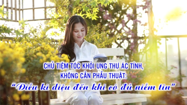 Điều kỳ diệu đến khi có đủ niềm tin: 'Chủ tiệm tóc khỏi ung thư ác tính, không cần phẫu thuật'