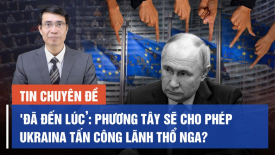 Đã đến lúc! Ngày càng có nhiều lời kêu gọi cho phép Ukraina tấn công lãnh thổ Nga