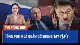 Chuyên gia: Ông Putin đang là quân cờ trong tay Tập Cận Bình