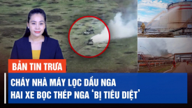 Cháy nhà máy lọc dầu Lukoil ở tây bắc nước Nga; Hai xe bọc thép Nga 'bị tiêu diệt'