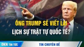 Bước ngoặt lịch sử! Liệu ông Trump có viết lại trật tự quốc tế kể từ Thế chiến II?