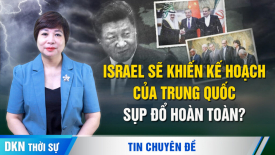 Israel sẽ khiến ‘cấu ​​trúc Trung Đông mới’ của Bắc Kinh sụp đổ hoàn toàn