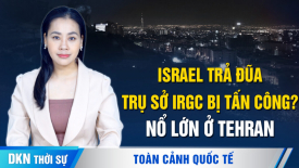 Israel tấn công các mục tiêu quân sự ở Iran, nổ lớn ở nhiều nơi