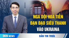 Nga dội hoả tiễn đạn đạo siêu thanh vào Ukraina; TQ không cam kết vốn cho Kênh đào Phù Nam Techo?