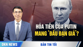 Kyiv nói hỏa tiễn thử nghiệm của TT Putin mang ‘đầu đạn giả’; 3 con đập của TQ sắp mang ‘tai họa’ đến?